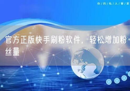 官方正版快手刷粉软件，轻松增加粉丝量
