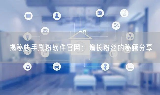 揭秘快手刷粉软件官网：增长粉丝的秘籍分享