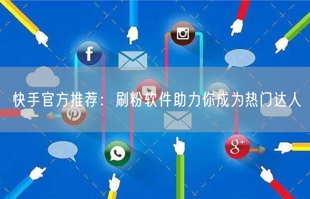 快手官方推荐：刷粉软件助力你成为热门达人
