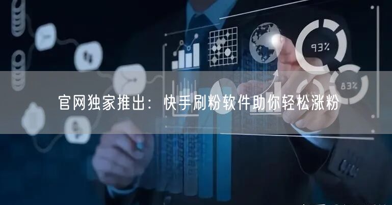 官网独家推出：快手刷粉软件助你轻松涨粉