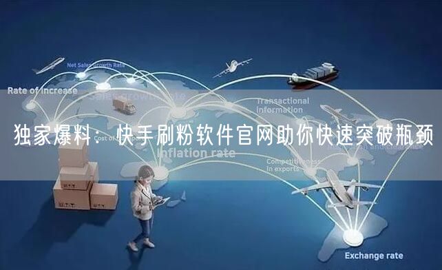 独家爆料：快手刷粉软件官网助你快速突破瓶颈