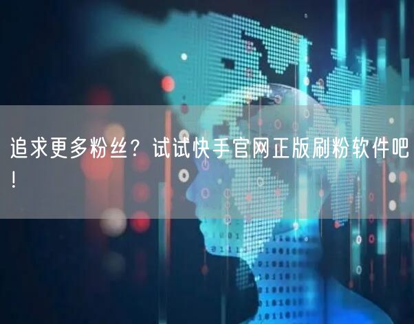 追求更多粉丝？试试快手官网正版刷粉软件吧！