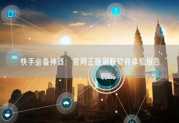 快手必备神器：官网正版刷粉软件体验报告