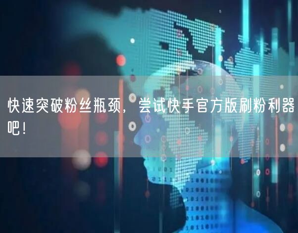 快速突破粉丝瓶颈，尝试快手官方版刷粉利器吧！
