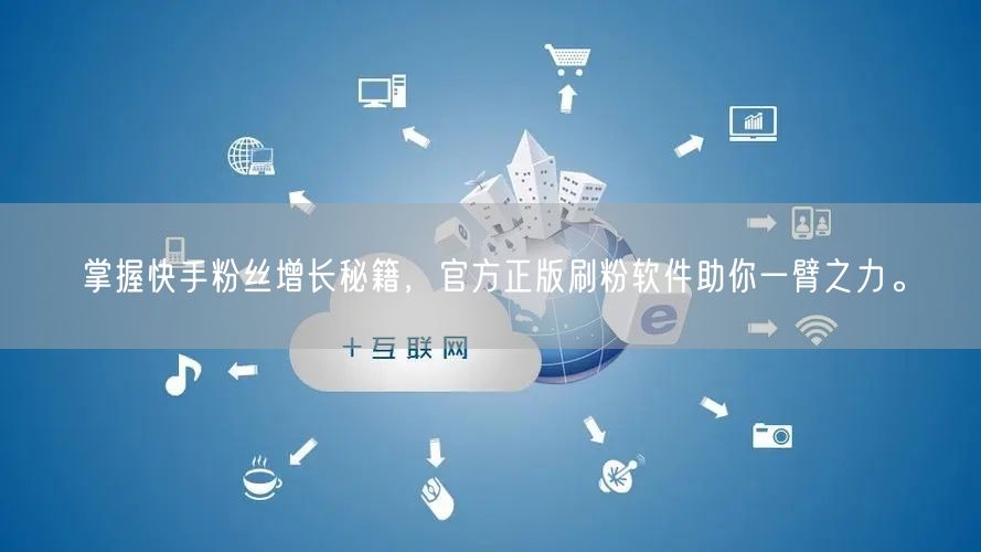掌握快手粉丝增长秘籍，官方正版刷粉软件助你一臂之力。