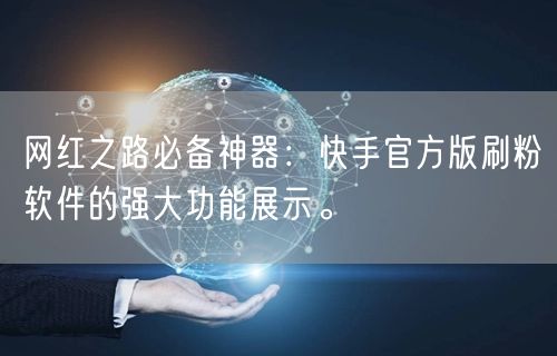 网红之路必备神器：快手官方版刷粉软件的强大功能展示。