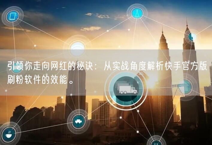 引领你走向网红的秘诀：从实战角度解析快手官方版刷粉软件的效能。