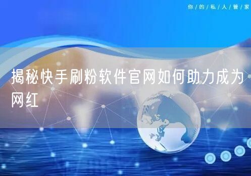 揭秘快手刷粉软件官网如何助力成为网红