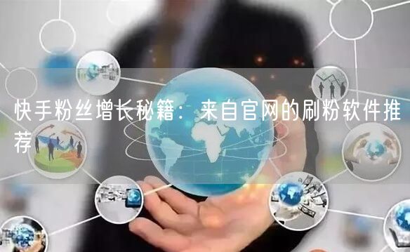 快手粉丝增长秘籍：来自官网的刷粉软件推荐