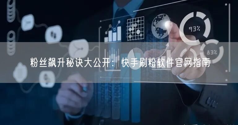 粉丝飙升秘诀大公开：快手刷粉软件官网指南