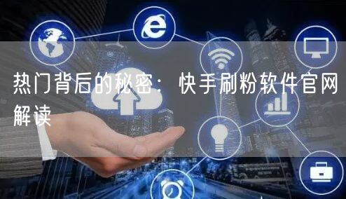 热门背后的秘密：快手刷粉软件官网解读