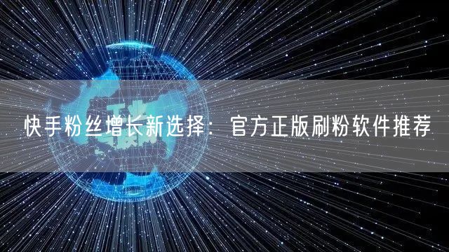 快手粉丝增长新选择：官方正版刷粉软件推荐