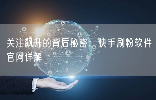 关注飙升的背后秘密：快手刷粉软件官网详解