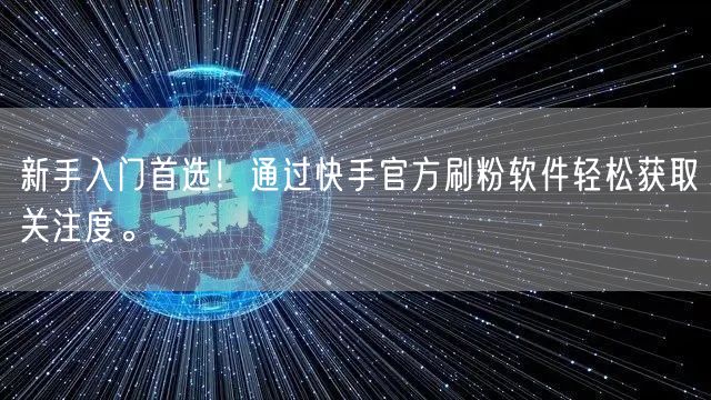 新手入门首选！通过快手官方刷粉软件轻松获取关注度。