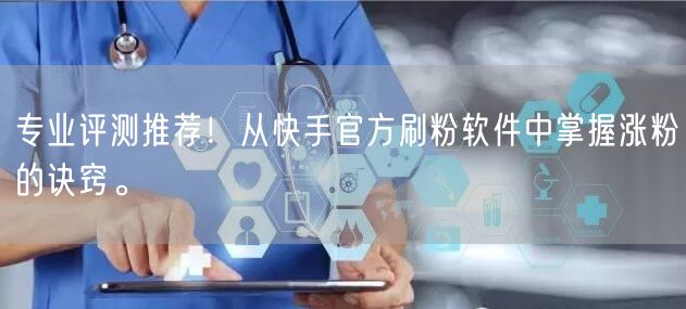 专业评测推荐！从快手官方刷粉软件中掌握涨粉的诀窍。