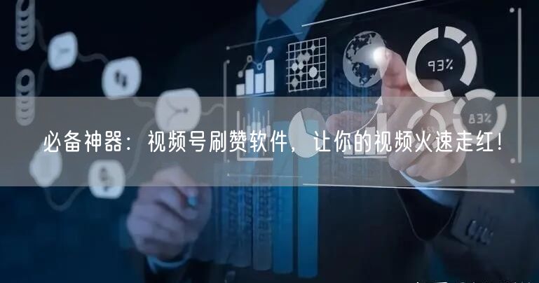 必备神器：视频号刷赞软件，让你的视频火速走红！