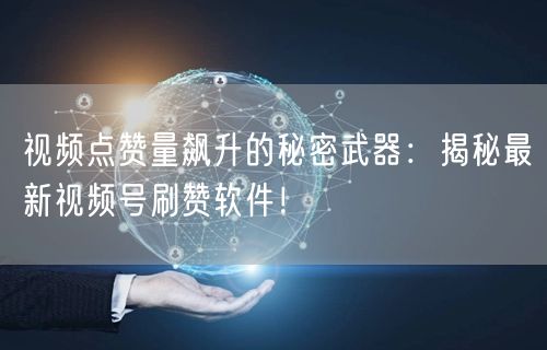 视频点赞量飙升的秘密武器：揭秘最新视频号刷赞软件！