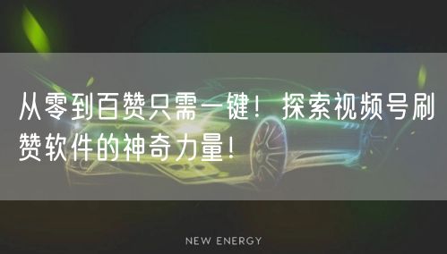 从零到百赞只需一键！探索视频号刷赞软件的神奇力量！