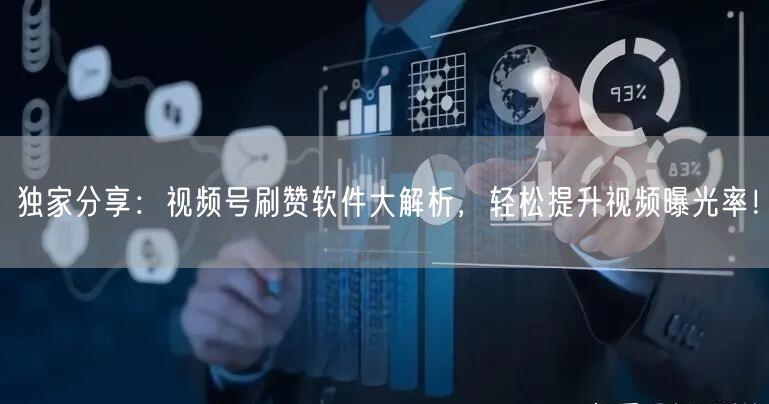 独家分享：视频号刷赞软件大解析，轻松提升视频曝光率！