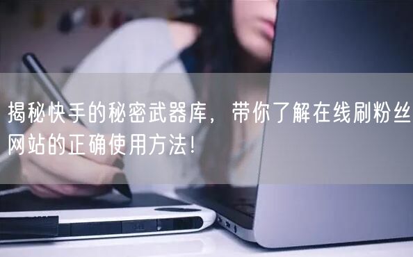 揭秘快手的秘密武器库，带你了解在线刷粉丝网站的正确使用方法！