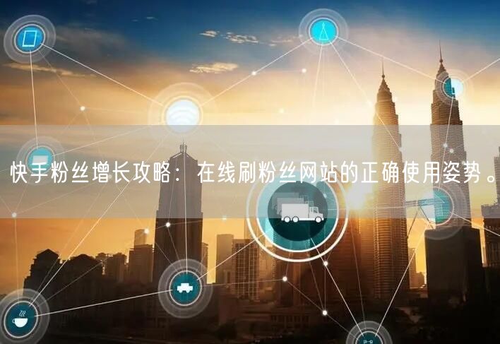 快手粉丝增长攻略：在线刷粉丝网站的正确使用姿势。