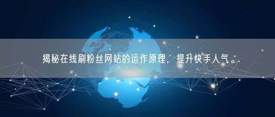 揭秘在线刷粉丝网站的运作原理，提升快手人气。