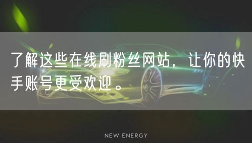 了解这些在线刷粉丝网站，让你的快手账号更受欢迎。