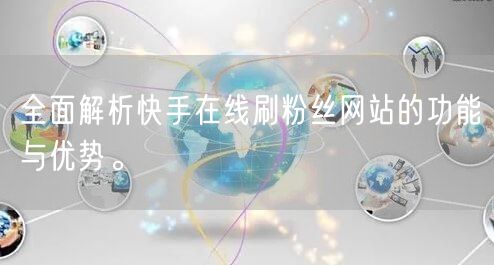 全面解析快手在线刷粉丝网站的功能与优势。