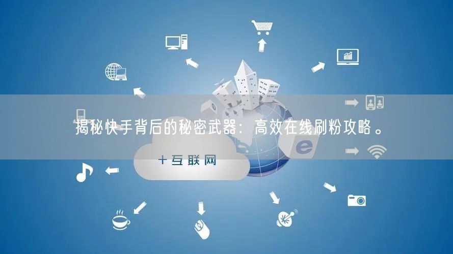 揭秘快手背后的秘密武器：高效在线刷粉攻略。