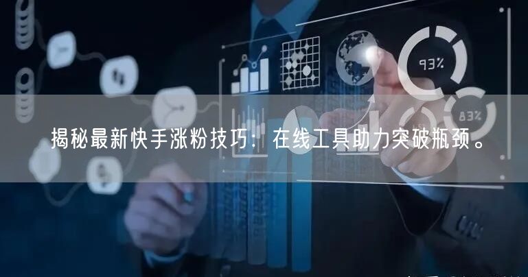 揭秘最新快手涨粉技巧：在线工具助力突破瓶颈。
