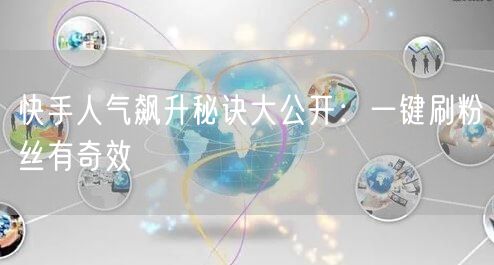 快手人气飙升秘诀大公开：一键刷粉丝有奇效
