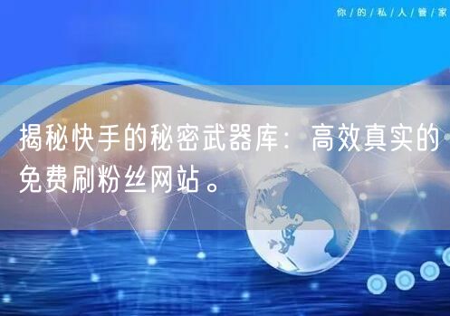 揭秘快手的秘密武器库：高效真实的免费刷粉丝网站。