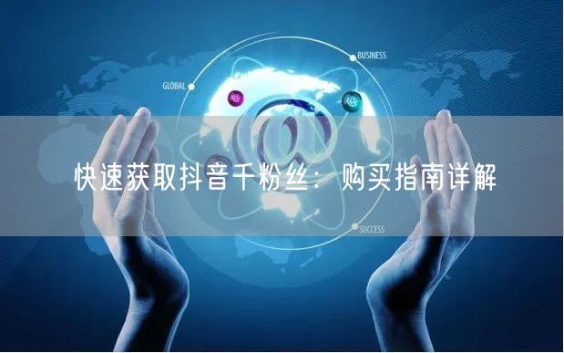 快速获取抖音千粉丝：购买指南详解