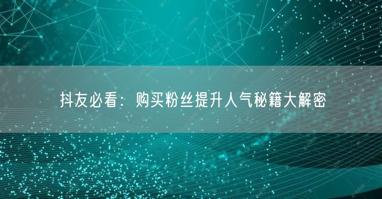抖友必看：购买粉丝提升人气秘籍大解密