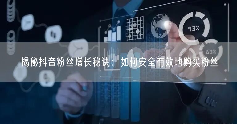 揭秘抖音粉丝增长秘诀：如何安全有效地购买粉丝