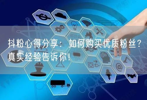 抖粉心得分享：如何购买优质粉丝？真实经验告诉你！