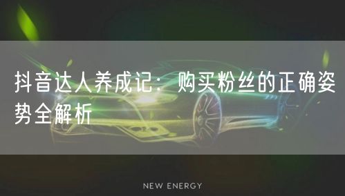 抖音达人养成记：购买粉丝的正确姿势全解析