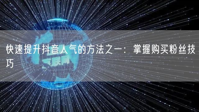 快速提升抖音人气的方法之一：掌握购买粉丝技巧