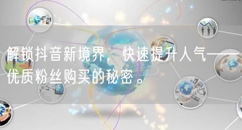 解锁抖音新境界，快速提升人气——优质粉丝购买的秘密。