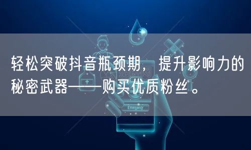 轻松突破抖音瓶颈期，提升影响力的秘密武器——购买优质粉丝。