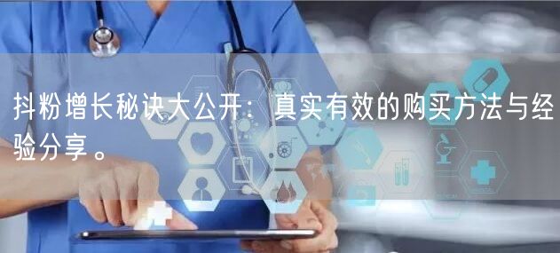 抖粉增长秘诀大公开：真实有效的购买方法与经验分享。