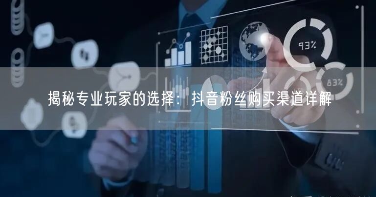 揭秘专业玩家的选择：抖音粉丝购买渠道详解