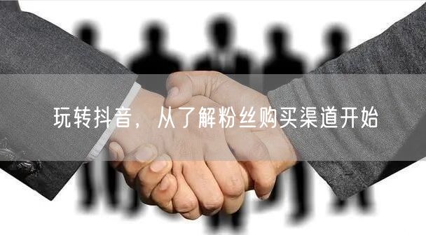 玩转抖音，从了解粉丝购买渠道开始