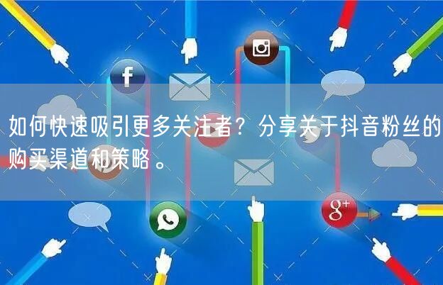 如何快速吸引更多关注者？分享关于抖音粉丝的购买渠道和策略。