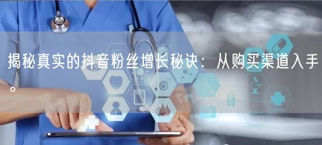 揭秘真实的抖音粉丝增长秘诀：从购买渠道入手。