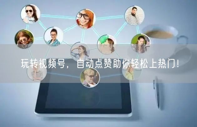 玩转视频号，自动点赞助你轻松上热门！