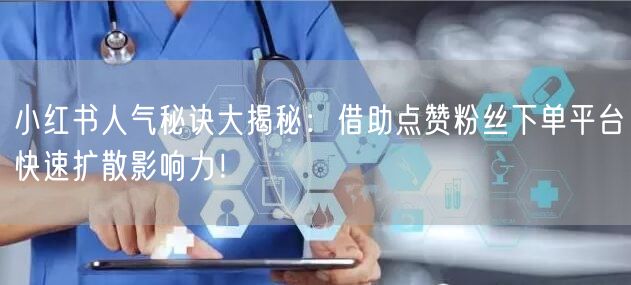 小红书人气秘诀大揭秘：借助点赞粉丝下单平台快速扩散影响力！