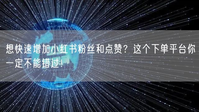 想快速增加小红书粉丝和点赞？这个下单平台你一定不能错过！