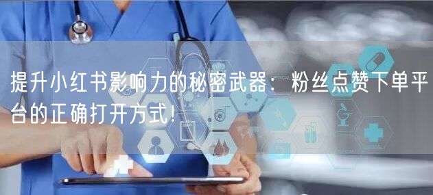 提升小红书影响力的秘密武器：粉丝点赞下单平台的正确打开方式！