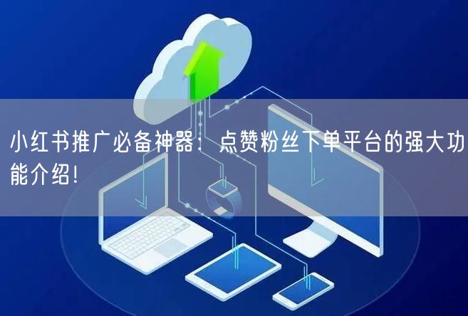 小红书推广必备神器：点赞粉丝下单平台的强大功能介绍！